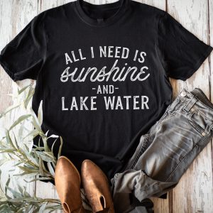 All I Need is Sunshine and Lake Water T-Shirt