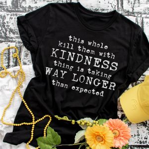 This Whole Kill Them With Kindness Is Taking WAY LONGER Than Expected T-Shirt (screenprint)