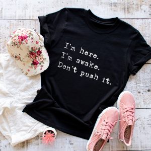 I'm Here I'm Awake Don't Push It T-Shirt