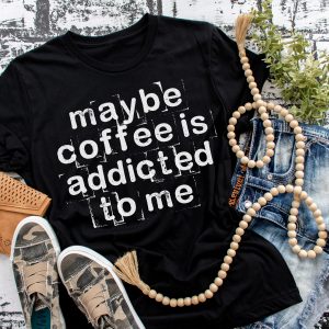 Maybe Coffee Is Addicted To Me T-Shirt