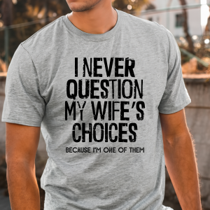 I Never Question My Wife's Choices Because I'm One of Them T-Shirt Tee Dad Father's Day