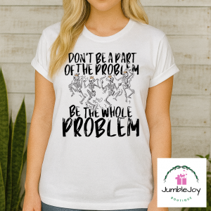 Don't be a part of the problem...be the whole problem T-Shirt Tee skeletons dancing