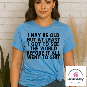 I may be old but at least I got to see the world before it all went to shit T-Shirt Tee